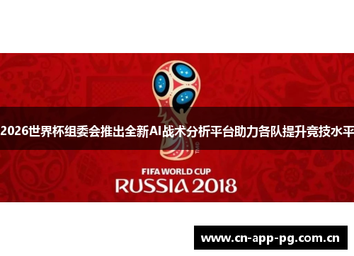 2026世界杯组委会推出全新AI战术分析平台助力各队提升竞技水平 2026世界杯组委会推出全新AI战术分析平台助力各队提升竞技水平