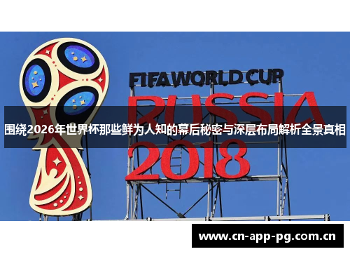 围绕2026年世界杯那些鲜为人知的幕后秘密与深层布局解析全景真相 围绕2026年世界杯那些鲜为人知的幕后秘密与深层布局解析全景真相