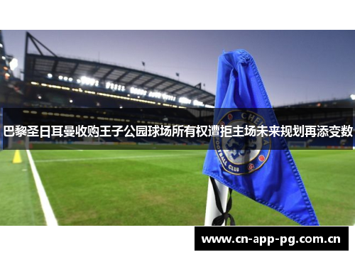 巴黎圣日耳曼收购王子公园球场所有权遭拒主场未来规划再添变数