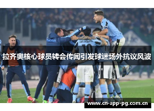 拉齐奥核心球员转会传闻引发球迷场外抗议风波 拉齐奥核心球员转会传闻引发球迷场外抗议风波
