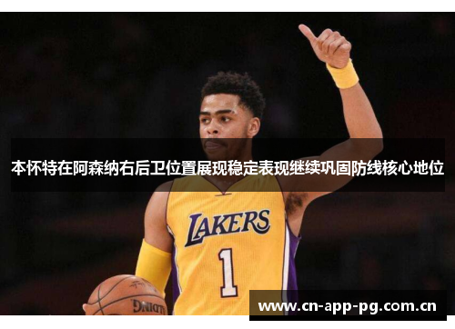 本怀特在阿森纳右后卫位置展现稳定表现继续巩固防线核心地位 本怀特在阿森纳右后卫位置展现稳定表现继续巩固防线核心地位