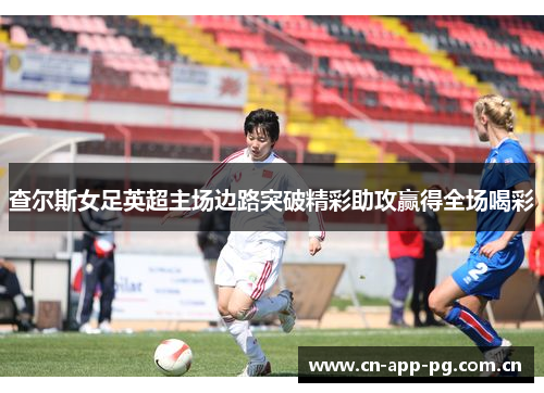 查尔斯女足英超主场边路突破精彩助攻赢得全场喝彩 查尔斯女足英超主场边路突破精彩助攻赢得全场喝彩
